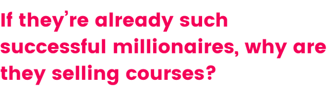 A quote that says, ’ if they’re already such successful millionaires, why are they selling courses?’