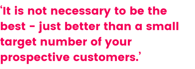 A quote that says ‘It is not necessary to be the best—just better than a small target number of your prospective customers.