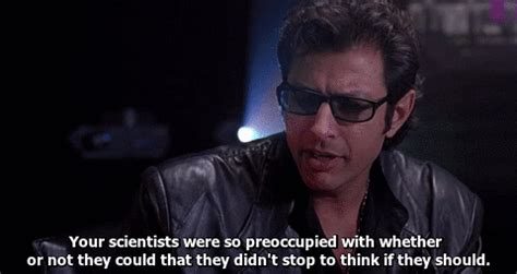 Jeff Goldblum in Jurassic Park with the subtitle: ‘Your scientists were so preoccupied with whether or not they could that they didn’t stop to think if they should.’